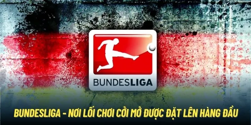 Bundesliga - nơi lối chơi cởi mở được đặt lên hàng đầu