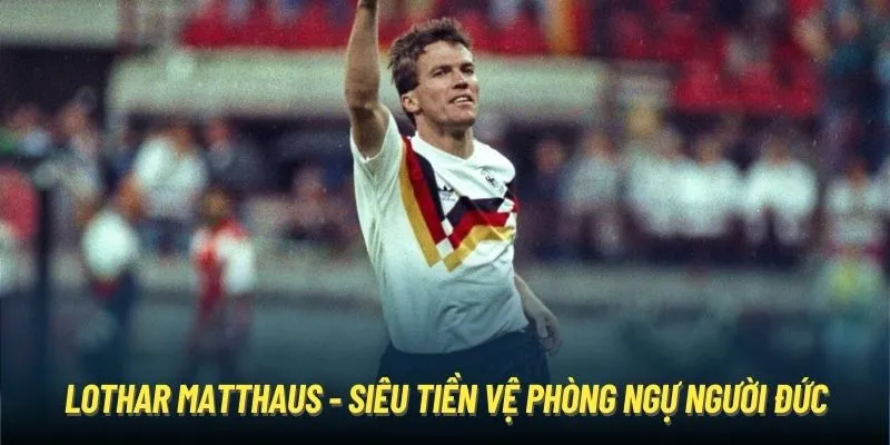 Lothar Matthaus - Siêu tiền vệ phòng ngự người Đức