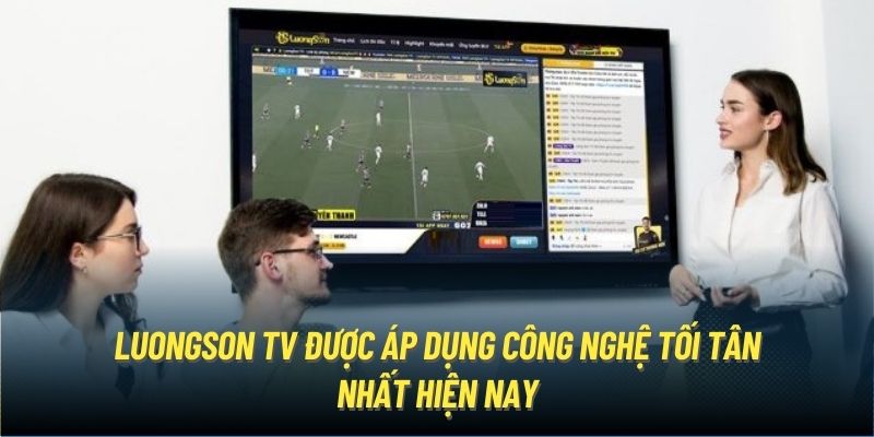 LuongSon TV được áp dụng công nghệ tối tân nhất hiện nay