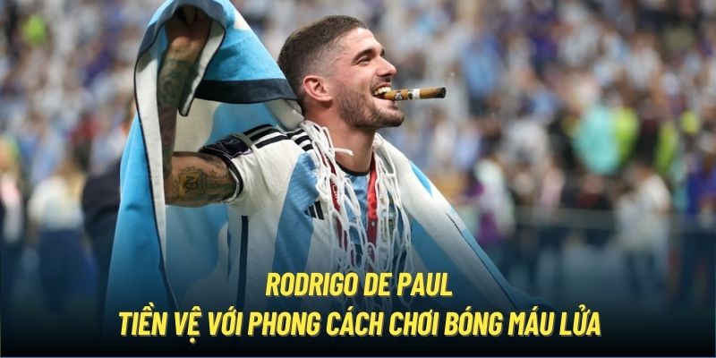 Rodrigo De Paul - tiền vệ với phong cách chơi bóng máu lửa