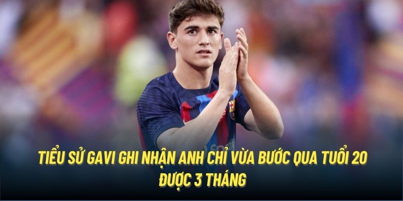 Tiểu sử Gavi ghi nhận anh chỉ vừa bước qua tuổi 20 được 3 tháng